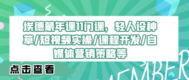 埃德蒙年课11门课，轻人设种草/短视频实操/课程开发/自媒体营销策略等-占领资源网