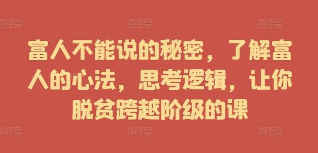 富人不能说的秘密，了解富人的心法，思考逻辑，让你脱贫跨越阶级的课-占领资源网
