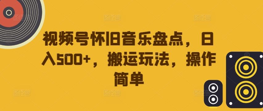 视频号怀旧音乐盘点，日入500+，搬运玩法，操作简单【揭秘】-占领资源网