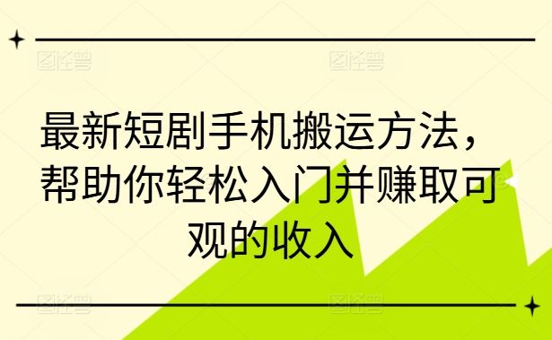 最新短剧手机搬运方法，帮助你轻松入门并赚取可观的收入-占领资源网