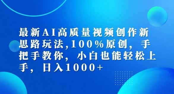 最新AI高质量视频创作新思路玩法，100%原创，手把手教你，小白也能轻松上手【揭秘】-占领资源网