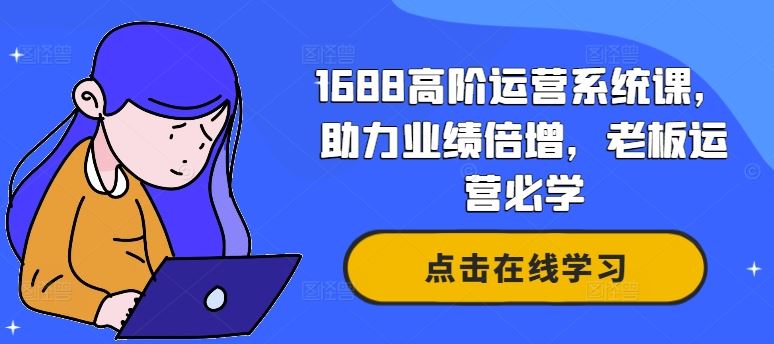 1688高阶运营系统课，助力业绩倍增，老板运营必学-占领资源网