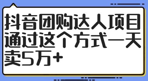 抖音团购达人项目，通过这个方式一天卖5万+【揭秘】-占领资源网