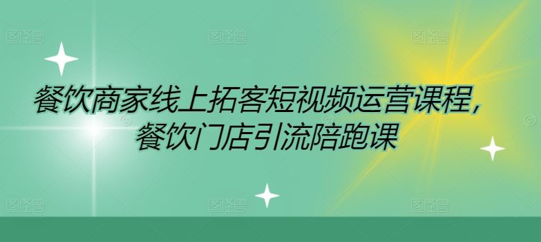 餐饮商家线上拓客短视频运营课程，餐饮门店引流陪跑课-占领资源网
