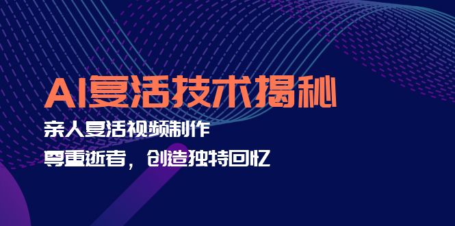 （12483期）AI复活技术揭秘：亲人复活视频制作，尊重逝者，创造独特回忆-占领资源网