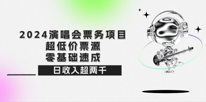 （12445期）2024演唱会票务项目！超低价票源，零基础速成，日收入超两千-占领资源网