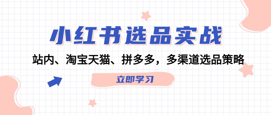 （12443期）小红书选品实战：站内、淘宝天猫、拼多多，多渠道选品策略-占领资源网