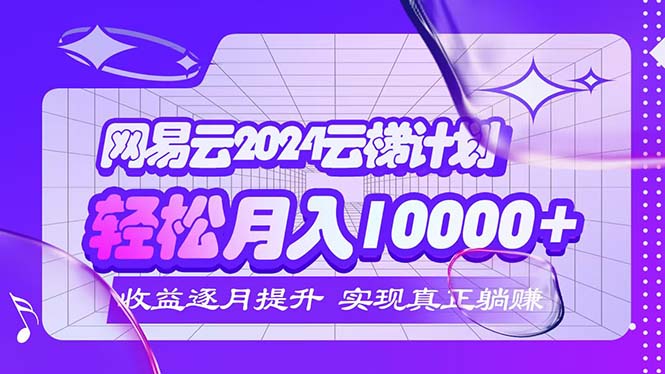 （12439期）2024网易云云梯计划  每月躺赚5000+-占领资源网
