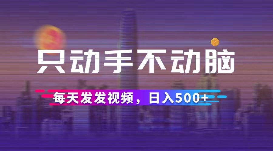 （12433期）只动手不动脑，每天发发视频，日入500+-占领资源网