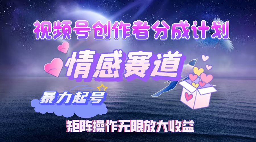（12461期）视频号创作者分成项目之情感赛道，暴力起号，实现税后月入3W+矩阵操作…-占领资源网