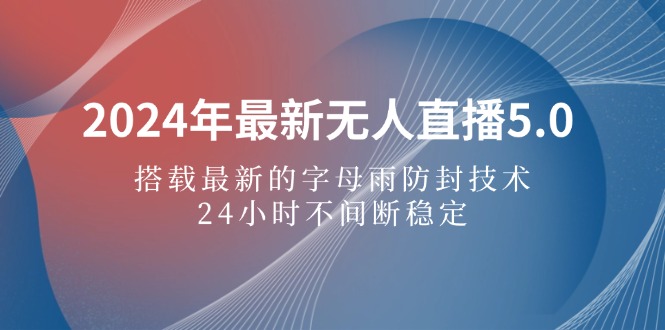 （12455期）2024年最新无人直播5.0，搭载最新的字母雨防封技术，24小时不间断稳定…-占领资源网