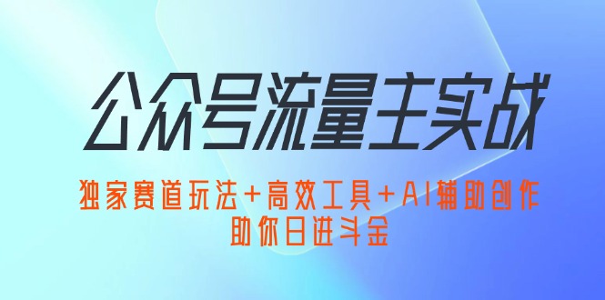 （12458期）公众号流量主实战：独家赛道玩法+高效工具+AI辅助创作，助你日进斗金-占领资源网