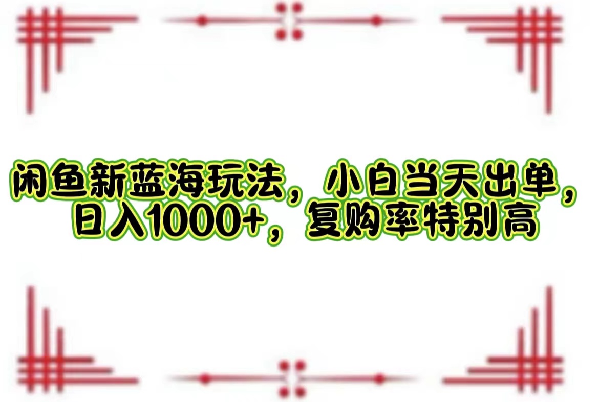 （12516期）闲鱼新蓝海玩法，小白当天出单，日入1000+，复购率特别高-占领资源网