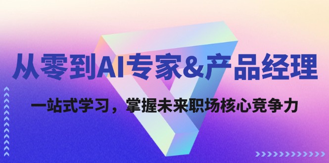 （12426期）从零到AI专家&产品经理：一站式学习，掌握未来职场核心竞争力-占领资源网