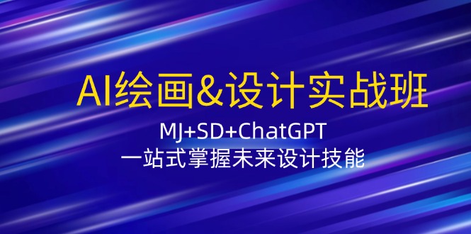 （12417期）AI绘画&设计实战班：MJ+SD+ChatGPT，一站式掌握未来设计技能-占领资源网