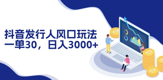 （12418期）抖音发行人风口玩法，一单30，日入3000+-占领资源网