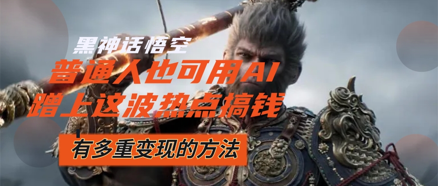 （12414期）黑神话悟空爆火，已经有人利用这波流量变现几十万，普通人也可用AI蹭上…-占领资源网