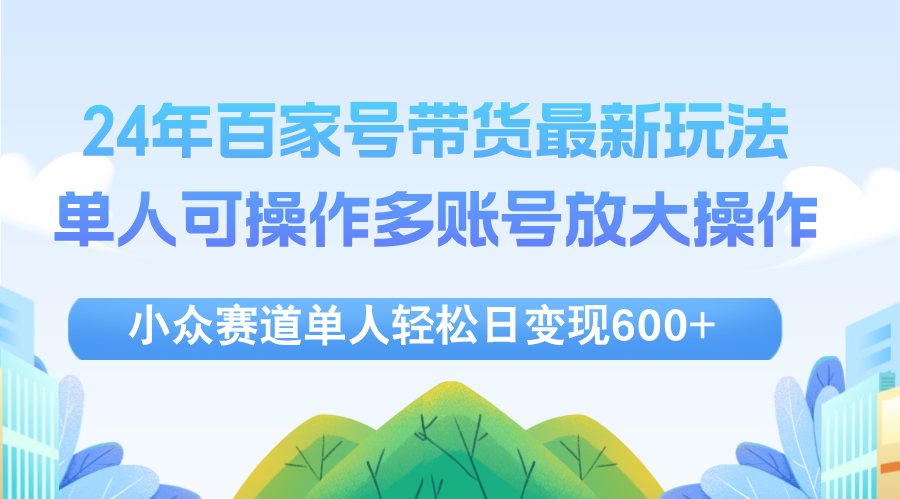 （12405期）24年百家号视频带货最新玩法，单人可操作多账号放大操作，单人轻松日变…-占领资源网