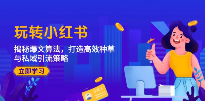 （12402期）玩转小红书：揭秘爆文算法，打造高效种草与私域引流策略-占领资源网