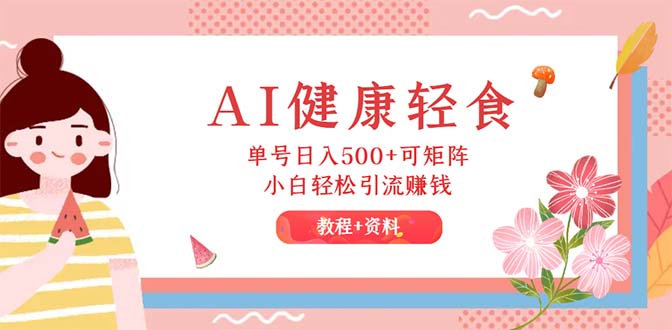 （12388期）AI健康轻食，单号日入500+可矩阵，小白轻松引流赚钱（教程+食谱）-占领资源网