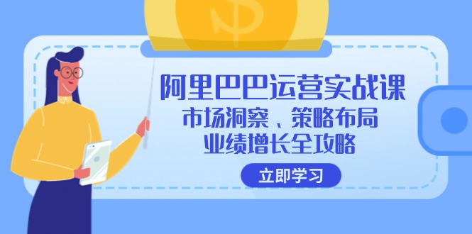 （12385期）阿里巴巴运营实战课：市场洞察、策略布局、业绩增长全攻略-占领资源网