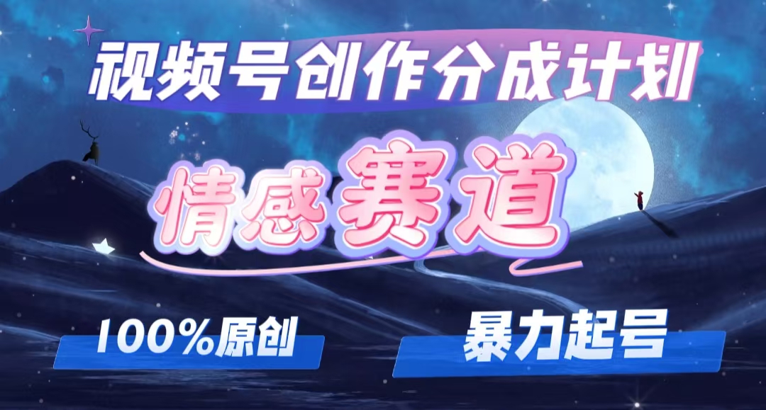 （12342期）详解视频号创作者分成项目之情感赛道，暴力起号，可同步多平台 (附素材)-占领资源网