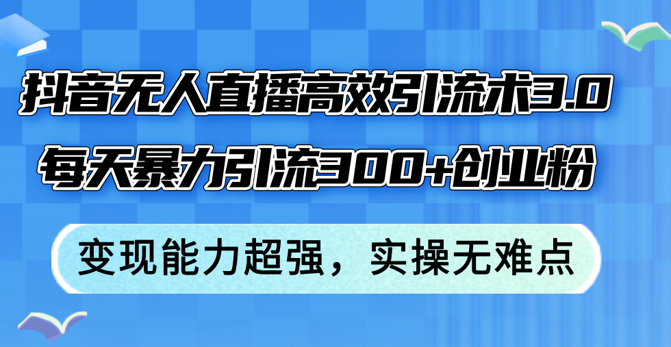 （12343期）抖音无人直播高效引流术3.0，每天暴力引流300+创业粉，变现能力超强，…-占领资源网