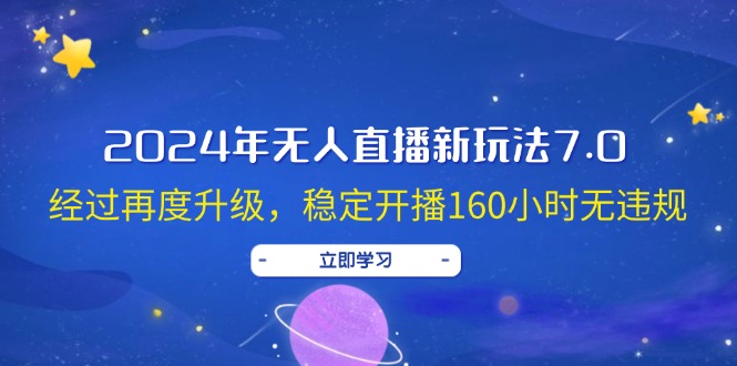 （12341期）2024年无人直播新玩法7.0，经过再度升级，稳定开播160小时无违规，抖音…-占领资源网