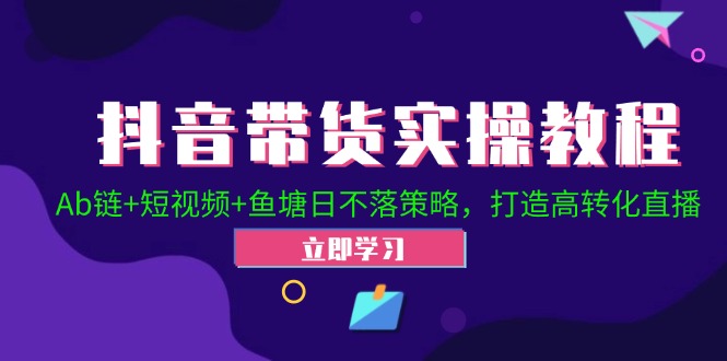 （12543期）抖音带货实操教程！Ab链+短视频+鱼塘日不落策略，打造高转化直播-占领资源网