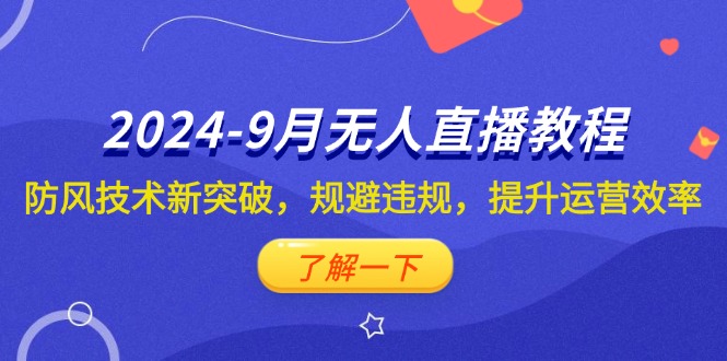 （12541期）2024-9月抖音无人直播教程：防风技术新突破，规避违规，提升运营效率-占领资源网