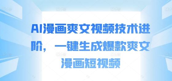 AI漫画爽文视频技术进阶，一键生成爆款爽文漫画短视频-占领资源网