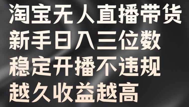 淘宝无人直播带货，新手日入三位数，稳定开播不违规，越久收益越高【揭秘】-占领资源网