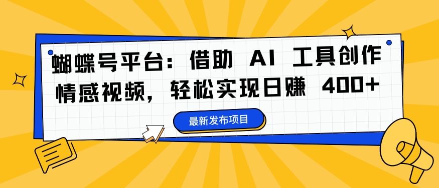 蝴蝶号平台：借助 AI 工具创作情感视频，轻松实现日赚 400+【揭秘】-占领资源网