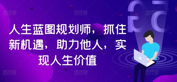 人生蓝图规划师，抓住新机遇，助力他人，实现人生价值-占领资源网