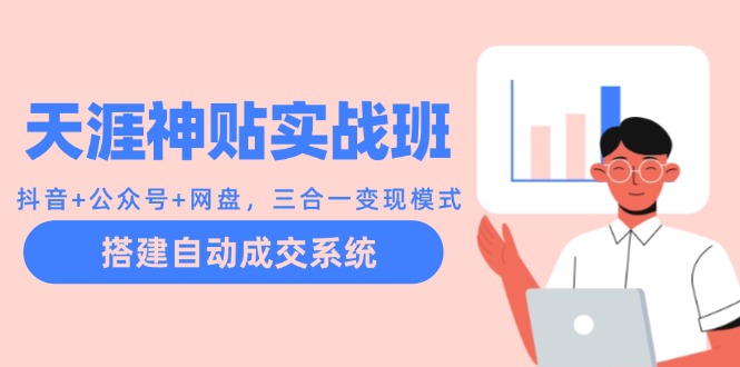 天涯神贴实战班：抖音+公众号+网盘，三合一变现模式，搭建自动成交系统-占领资源网