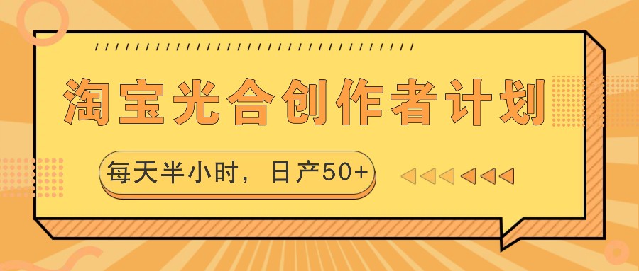 淘宝光合创作者计划，每天半小时，日产50+-占领资源网
