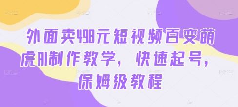 外面卖498元短视频百变萌虎AI制作教学，快速起号，保姆级教程-占领资源网