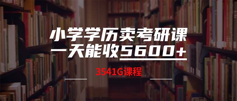 （12556期）小学学历卖考研课程，一天收5600（附3580G考研合集）-占领资源网