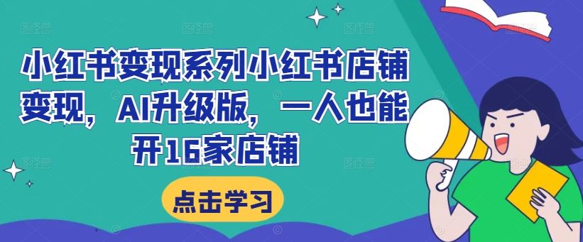 小红书变现系列小红书店铺变现，AI升级版，一人也能开16家店铺-占领资源网