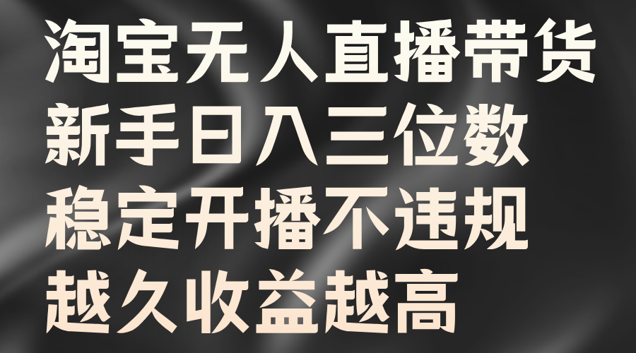 淘宝无人直播带货，新手日入三位数，稳定开播不违规，越久收益越高-占领资源网