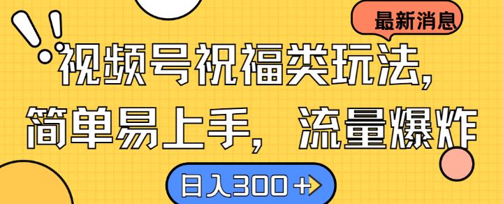 视频号祝福类玩法， 简单易上手，流量爆炸, 日入300+【揭秘】-占领资源网