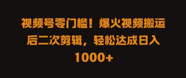 视频号零门槛，爆火视频搬运后二次剪辑，轻松达成日入 1k+【揭秘】-占领资源网
