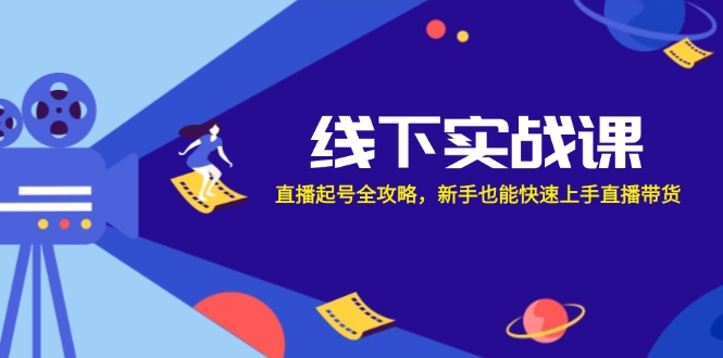 （12572期）线下实战课：直播起号全攻略，新手也能快速上手直播带货-占领资源网