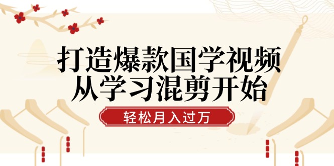 （12572期）打造爆款国学视频，从学习混剪开始！轻松涨粉，视频号分成月入过万-占领资源网