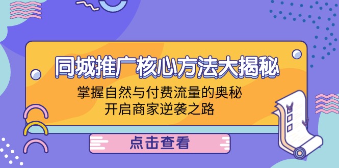 （12574期）同城推广核心方法大揭秘：掌握自然与付费流量的奥秘，开启商家逆袭之路-占领资源网