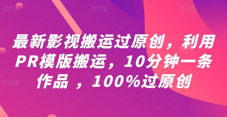 最新影视搬运过原创，利用PR模版搬运，10分钟一条作品 ，100%过原创【教程+PR模板】-占领资源网