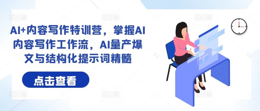 AI+内容写作特训营，掌握AI内容写作工作流，AI量产爆文与结构化提示词精髓-占领资源网