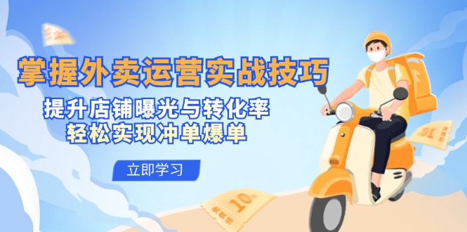 （12587期）掌握外卖运营实战技巧，提升店铺曝光与转化率，轻松实现冲单爆单-占领资源网