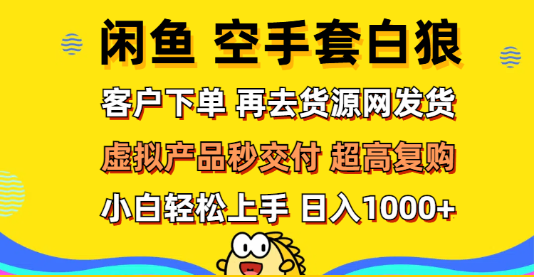 （12589期）闲鱼空手套白狼 客户下单 再去货源网发货 秒交付 高复购 轻松上手 日入…-占领资源网