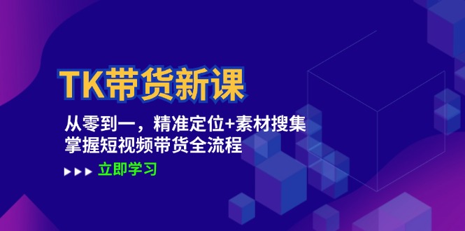 TK带货新课：从零到一，精准定位+素材搜集 掌握短视频带货全流程-占领资源网